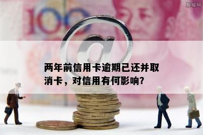 两年前信用卡逾期已还并取消卡，对信用有何影响？