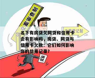 名下有房贷欠网贷和信用卡会有影响吗，房贷、网贷与信用卡欠款：它们如何影响你的信用记录？