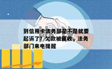 到信用卡法务部是不是就要起诉了？欠款被，法务部门来电提醒