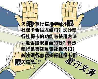 欠长沙银行信用卡还不上，社保卡会被冻结吗？长沙银行社保卡的功能与使用方法，能否提取里面的钱？长沙银行是否还负责社保代扣？长沙银行丰瑞支行社保卡相关信息