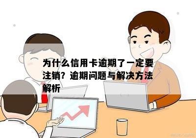 为什么信用卡逾期了一定要注销？逾期问题与解决方法解析