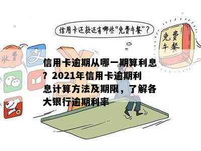 信用卡逾期从哪一期算利息？2021年信用卡逾期利息计算方法及期限，了解各大银行逾期利率