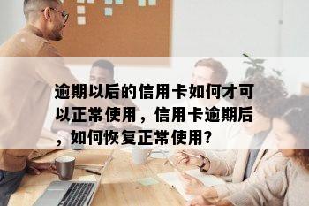 逾期以后的信用卡如何才可以正常使用，信用卡逾期后，如何恢复正常使用？