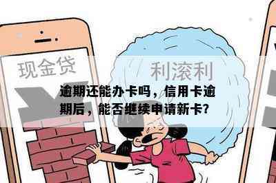 逾期还能办卡吗，信用卡逾期后，能否继续申请新卡？