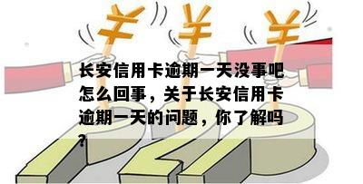 长安信用卡逾期一天没事吧怎么回事，关于长安信用卡逾期一天的问题，你了解吗？