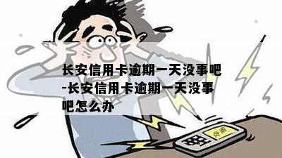 长安信用卡逾期一天没事吧-长安信用卡逾期一天没事吧怎么办