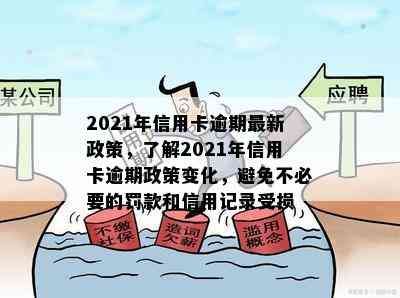 2021年信用卡逾期最新政策，了解2021年信用卡逾期政策变化，避免不必要的罚款和信用记录受损