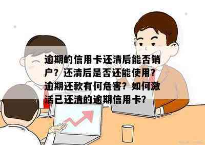 逾期的信用卡还清后能否销户？还清后是否还能使用？逾期还款有何危害？如何激活已还清的逾期信用卡？