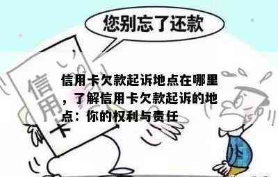 信用卡欠款起诉地点在哪里，了解信用卡欠款起诉的地点：你的权利与责任