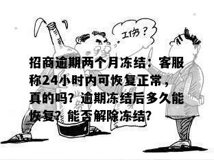 招商逾期两个月冻结：客服称24小时内可恢复正常，真的吗？逾期冻结后多久能恢复？能否解除冻结？