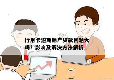 行用卡逾期销户贷款问题大吗？影响及解决方法解析