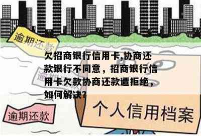 欠招商银行信用卡,协商还款银行不同意，招商银行信用卡欠款协商还款遭拒绝，如何解决？