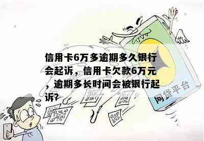 信用卡6万多逾期多久银行会起诉，信用卡欠款6万元，逾期多长时间会被银行起诉？