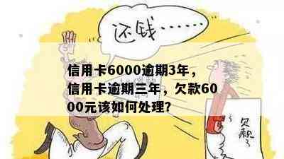 信用卡6000逾期3年，信用卡逾期三年，欠款6000元该如何处理？