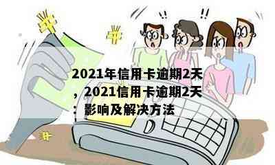 2021年信用卡逾期2天，2021信用卡逾期2天：影响及解决方法