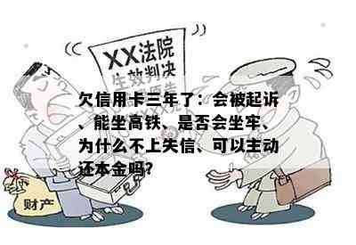 欠信用卡三年了：会被起诉、能坐高铁、是否会坐牢、为什么不上失信、可以主动还本金吗？