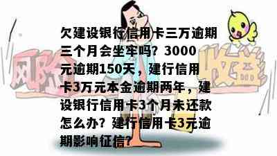 欠建设银行信用卡三万逾期三个月会坐牢吗？3000元逾期150天，建行信用卡3万元本金逾期两年，建设银行信用卡3个月未还款怎么办？建行信用卡3元逾期影响？