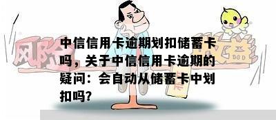 中信信用卡逾期划扣储蓄卡吗，关于中信信用卡逾期的疑问：会自动从储蓄卡中划扣吗？