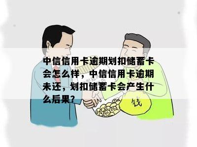 中信信用卡逾期划扣储蓄卡会怎么样，中信信用卡逾期未还，划扣储蓄卡会产生什么后果？