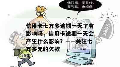 信用卡七万多逾期一天了有影响吗，信用卡逾期一天会产生什么影响？——关注七万多元的欠款