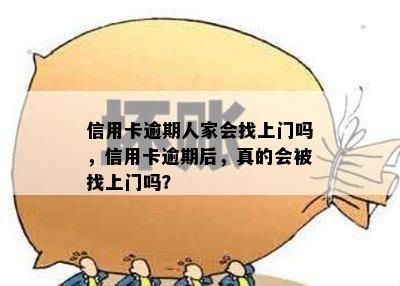 信用卡逾期人家会找上门吗，信用卡逾期后，真的会被找上门吗？