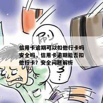 信用卡逾期可以扣他行卡吗安全吗，信用卡逾期能否扣他行卡？安全问题解析