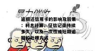 逾期还信用卡的影响及后果：利息计算、记录持续多久，以及一次性或短期逾期的处理方式