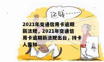 2021年交通信用卡逾期新法规，2021年交通信用卡逾期新法规出台，持卡人需知