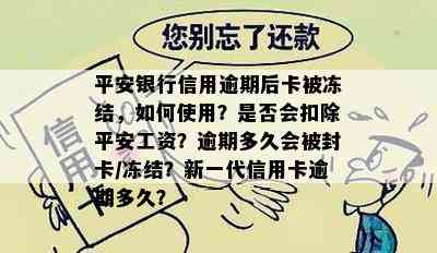 平安银行信用逾期后卡被冻结，如何使用？是否会扣除平安工资？逾期多久会被封卡/冻结？新一代信用卡逾期多久？