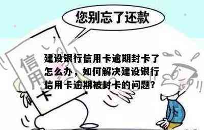 建设银行信用卡逾期封卡了怎么办，如何解决建设银行信用卡逾期被封卡的问题？