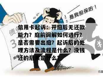 信用卡起诉：开庭后无还款能力？庭前调解如何进行？是否需要出庭？起诉后的处理方法及流程是什么？没钱还的后果是什么？