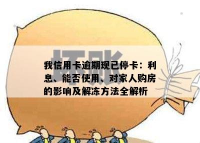 我信用卡逾期现已停卡：利息、能否使用、对家人购房的影响及解冻方法全解析