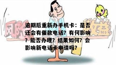 逾期后重新办手机卡：是否还会有催款电话？有何影响？能否办理？结果如何？会影响新电话卡申请吗？