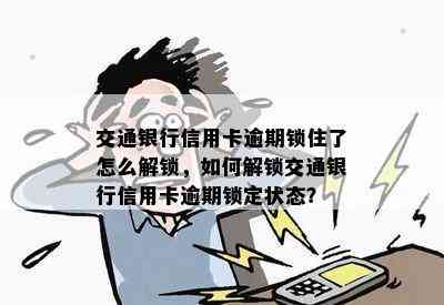 交通银行信用卡逾期锁住了怎么解锁，如何解锁交通银行信用卡逾期锁定状态？