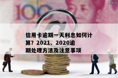 信用卡逾期一天利息如何计算？2021、2020逾期处理方法及注意事项