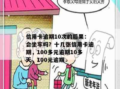 信用卡逾期10次的后果：会坐牢吗？十几张信用卡逾期，100多元逾期10多天，100元逾期