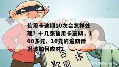 信用卡逾期10次会怎样处理？十几张信用卡逾期，100多元、10元的逾期情况该如何应对？