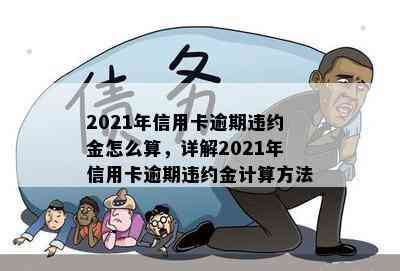 2021年信用卡逾期违约金怎么算，详解2021年信用卡逾期违约金计算方法