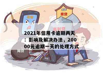 2021年信用卡逾期两天：影响及解决办法，20000元逾期一天的处理方式