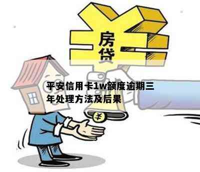 平安信用卡1w额度逾期三年处理方法及后果