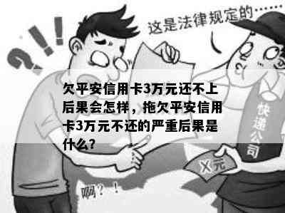 欠平安信用卡3万元还不上后果会怎样，拖欠平安信用卡3万元不还的严重后果是什么？