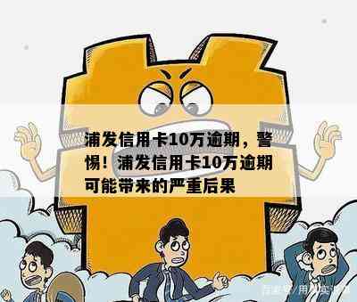 浦发信用卡10万逾期，警惕！浦发信用卡10万逾期可能带来的严重后果