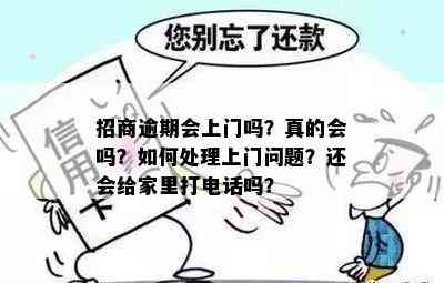 招商逾期会上门吗？真的会吗？如何处理上门问题？还会给家里打电话吗？