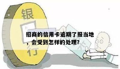 招商的信用卡逾期了报当地，会受到怎样的处理？