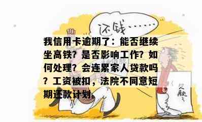 我信用卡逾期了：能否继续坐高铁？是否影响工作？如何处理？会连累家人贷款吗？工资被扣，法院不同意短期还款计划。