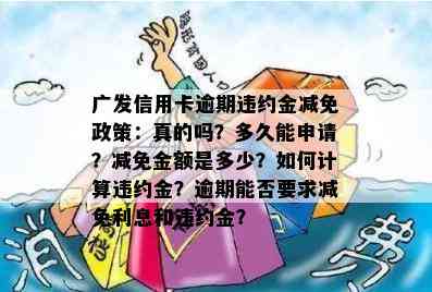 广发信用卡逾期违约金减免政策：真的吗？多久能申请？减免金额是多少？如何计算违约金？逾期能否要求减免利息和违约金？