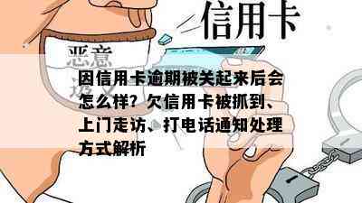 因信用卡逾期被关起来后会怎么样？欠信用卡被抓到、上门走访、打电话通知处理方式解析