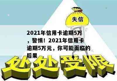 2021年信用卡逾期5万，警惕！2021年信用卡逾期5万元，你可能面临的后果