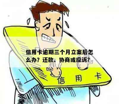 信用卡逾期三个月立案后怎么办？还款、协商或应诉？