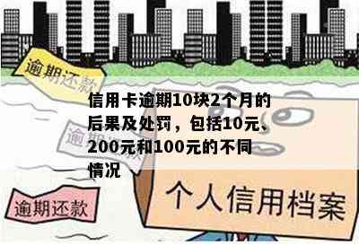 信用卡逾期10块2个月的后果及处罚，包括10元、200元和100元的不同情况